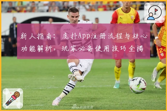 新人指南：虎扑App注册流程与核心功能解析，玩家必备使用技巧全揭秘
