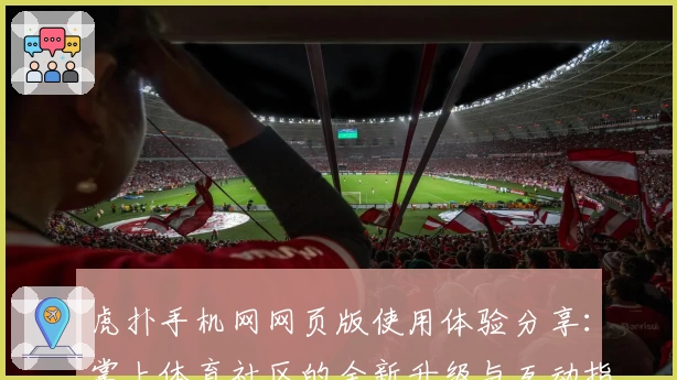 虎扑手机网网页版使用体验分享：掌上体育社区的全新升级与互动指南