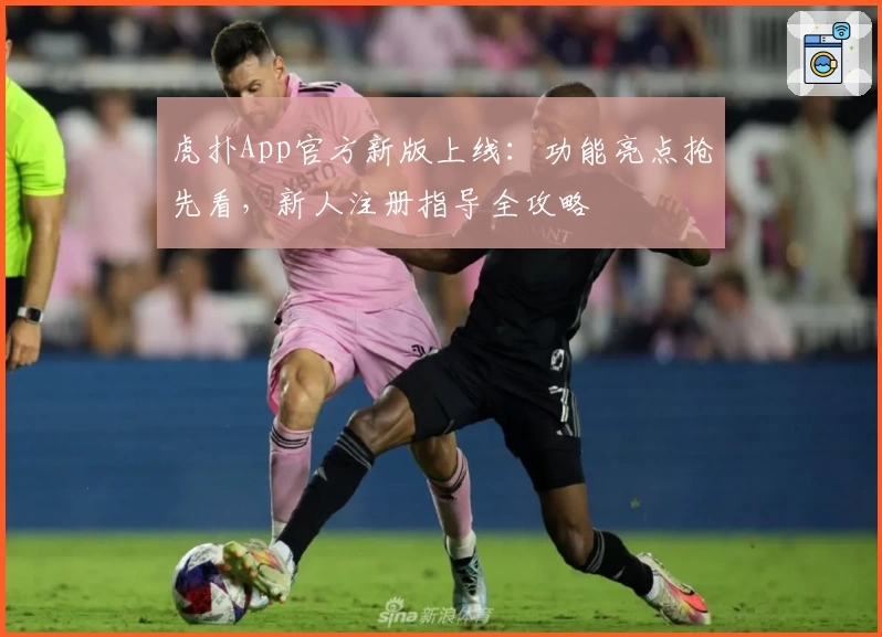 虎扑App官方新版上线：功能亮点抢先看，新人注册指导全攻略