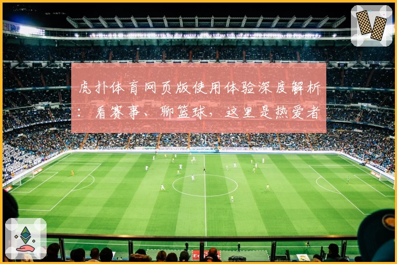 虎扑体育网页版使用体验深度解析：看赛事、聊篮球，这里是热爱者的最佳选择