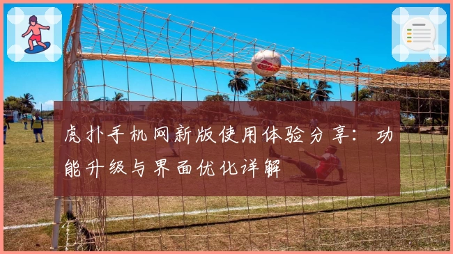 虎扑手机网新版使用体验分享：功能升级与界面优化详解