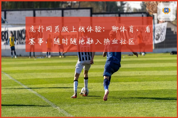 虎扑网页版上线体验：聊体育、看赛事，随时随地融入热血社区