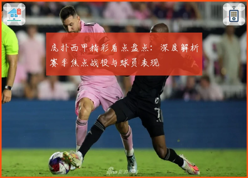 虎扑西甲精彩看点盘点：深度解析赛季焦点战役与球员表现