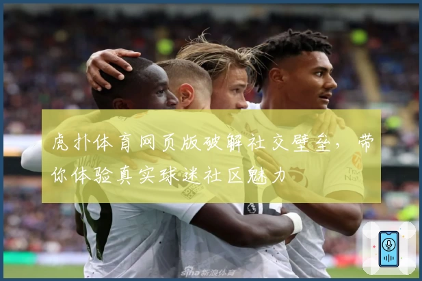 虎扑体育网页版破解社交壁垒，带你体验真实球迷社区魅力
