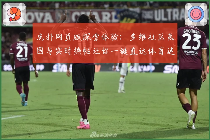 虎扑网页版探索体验：多维社区氛围与实时热帖让你一键直达体育迷交流圣地