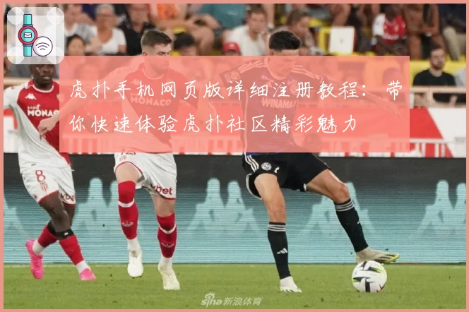 虎扑手机网页版详细注册教程：带你快速体验虎扑社区精彩魅力