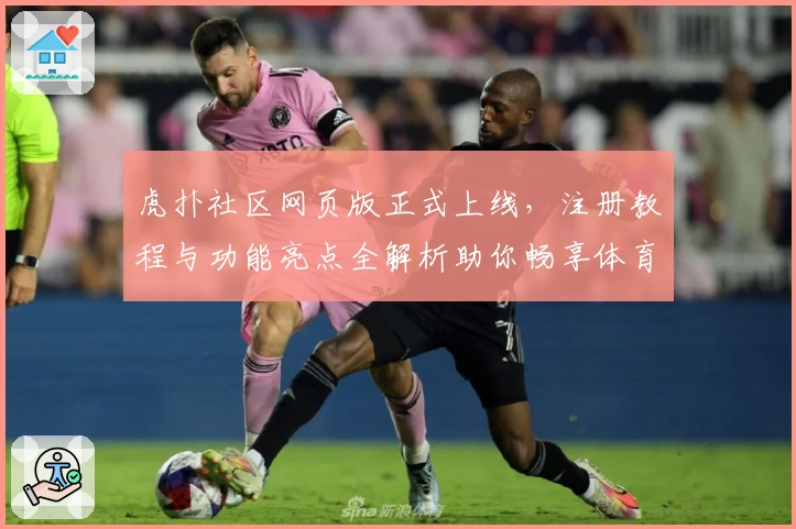 虎扑社区网页版正式上线，注册教程与功能亮点全解析助你畅享体育互动新体验