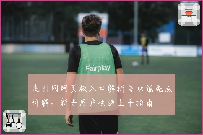 虎扑网网页版入口解析与功能亮点详解，新手用户快速上手指南