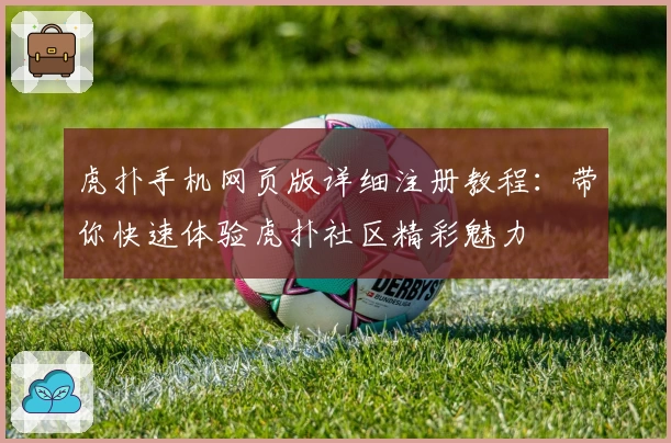 虎扑手机网页版详细注册教程：带你快速体验虎扑社区精彩魅力