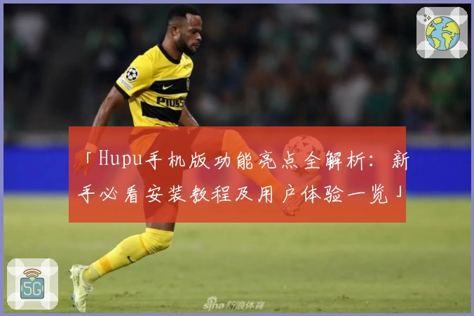 「Hupu手机版功能亮点全解析：新手必看安装教程及用户体验一览」