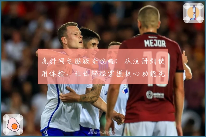 虎扑网电脑版全攻略：从注册到使用体验，让你轻松掌握核心功能亮点