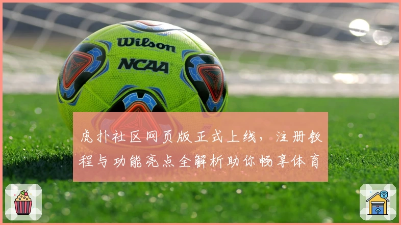 虎扑社区网页版正式上线，注册教程与功能亮点全解析助你畅享体育互动新体验