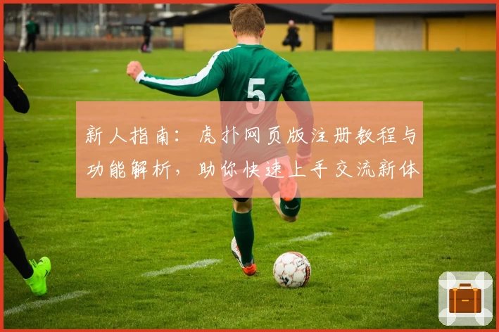 新人指南：虎扑网页版注册教程与功能解析，助你快速上手交流新体验
