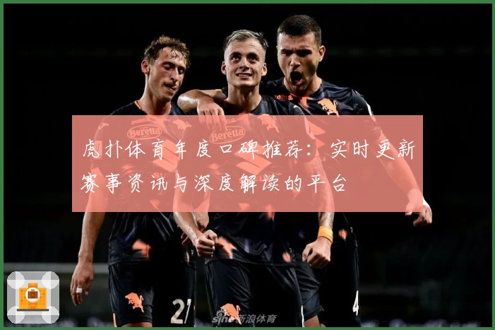 虎扑体育年度口碑推荐：实时更新赛事资讯与深度解读的平台