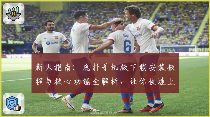 新人指南：虎扑手机版下载安装教程与核心功能全解析，让你快速上手