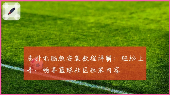 虎扑电脑版安装教程详解：轻松上手，畅享篮球社区独家内容