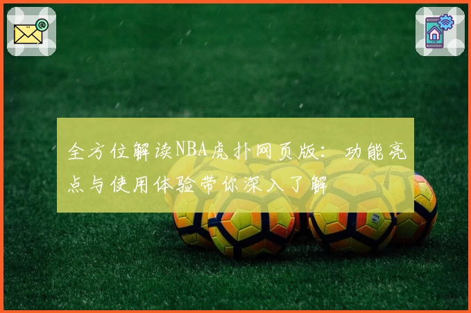 全方位解读NBA虎扑网页版：功能亮点与使用体验带你深入了解