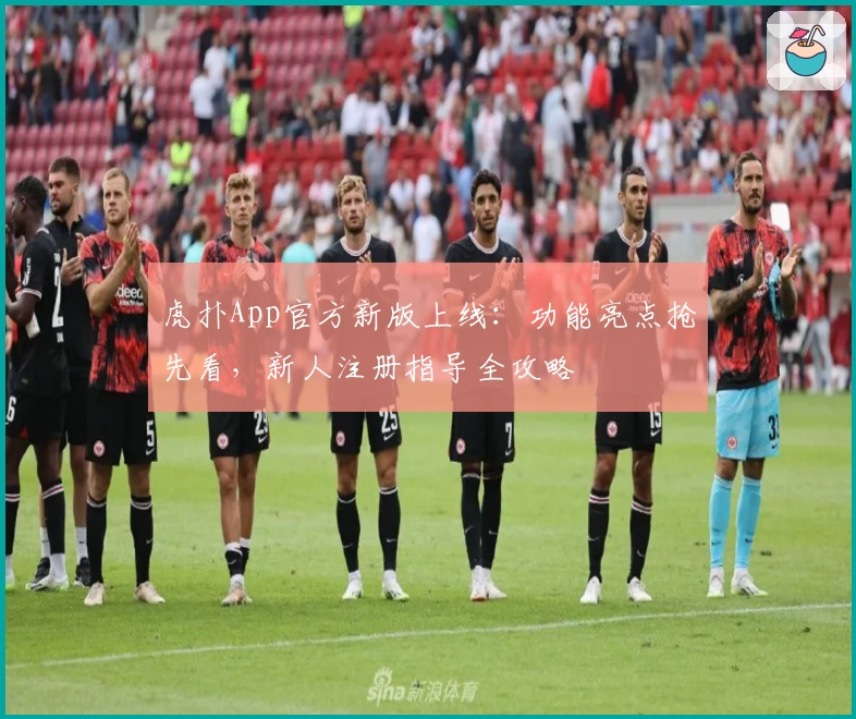 虎扑App官方新版上线：功能亮点抢先看，新人注册指导全攻略