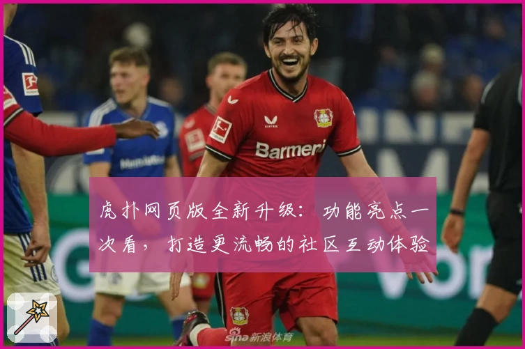 虎扑网页版全新升级：功能亮点一次看，打造更流畅的社区互动体验