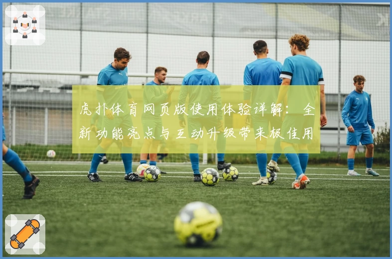 虎扑体育网页版使用体验详解：全新功能亮点与互动升级带来极佳用户感受