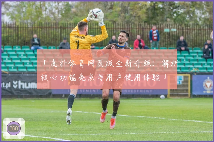 「虎扑体育网页版全新升级：解析核心功能亮点与用户使用体验」