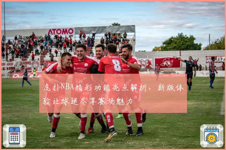 虎扑NBA精彩功能亮点解析,新版体验让球迷尽享赛场魅力