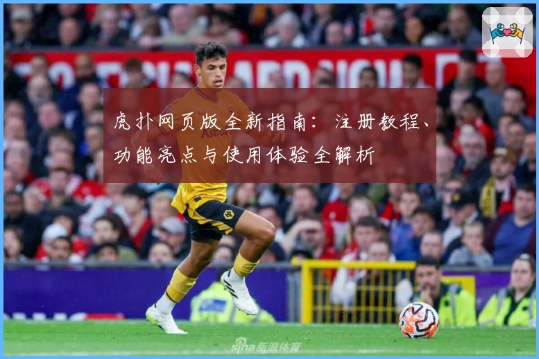 虎扑网页版全新指南:注册教程、功能亮点与使用体验全解析