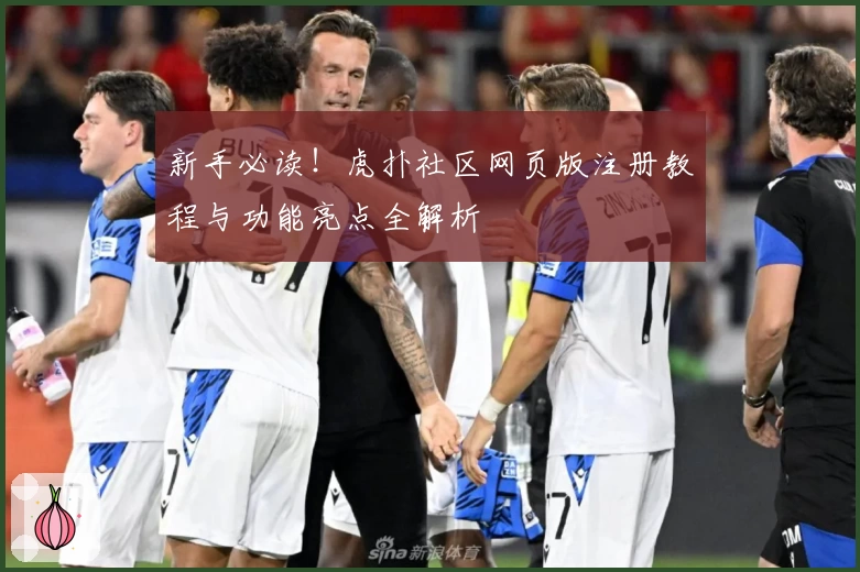 新手必读！虎扑社区网页版注册教程与功能亮点全解析