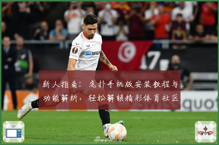 新人指南：虎扑手机版安装教程与功能解析，轻松解锁精彩体育社区体验