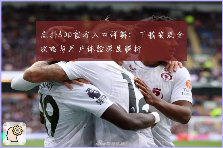 虎扑App官方入口详解:下载安装全攻略与用户体验深度解析