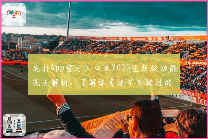 虎扑App官方入口及2023全新版功能亮点解析，了解体育迷不可错过的精彩体验