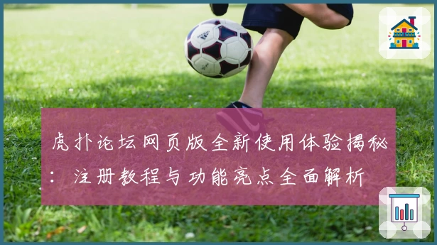 虎扑论坛网页版全新使用体验揭秘：注册教程与功能亮点全面解析
