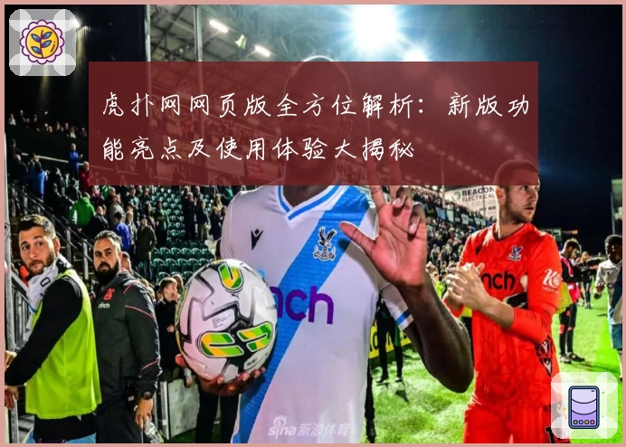 虎扑网网页版全方位解析：新版功能亮点及使用体验大揭秘